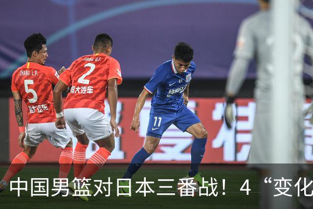 中国男篮对日本三番战！4“变化”传喜讯，郭士强率队将复仇